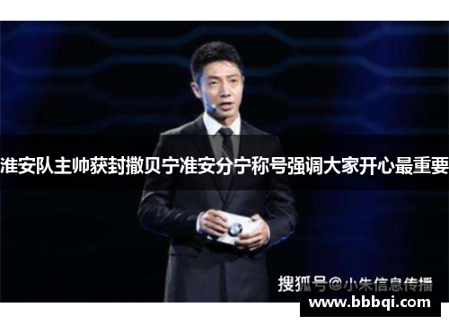 淮安队主帅获封撒贝宁准安分宁称号强调大家开心最重要