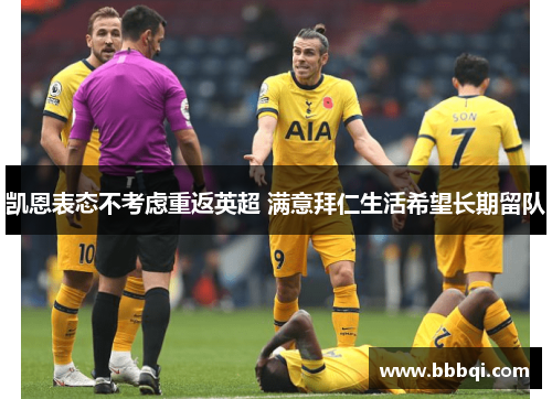 凯恩表态不考虑重返英超 满意拜仁生活希望长期留队