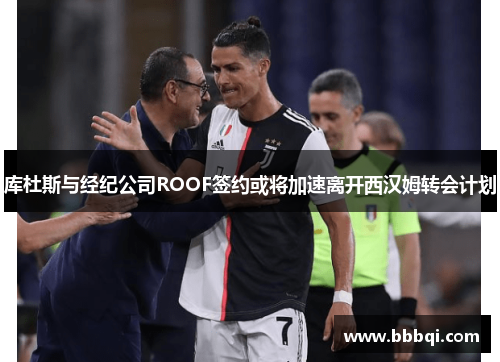 库杜斯与经纪公司ROOF签约或将加速离开西汉姆转会计划