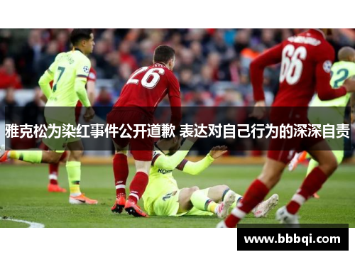 雅克松为染红事件公开道歉 表达对自己行为的深深自责